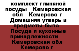 комплект глиняной посуды - Кемеровская обл., Кемерово г. Домашняя утварь и предметы быта » Посуда и кухонные принадлежности   . Кемеровская обл.,Кемерово г.